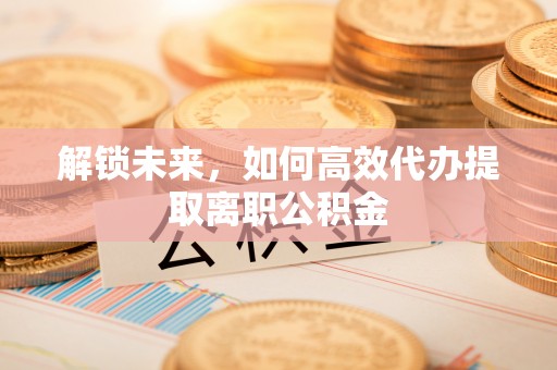 杞县解锁未来，如何高效代办提取离职公积金