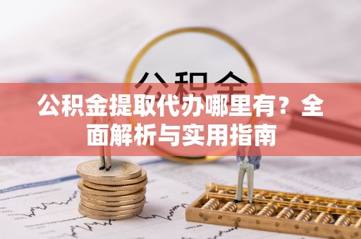 杞县公积金提取代办哪里有？全面解析与实用指南