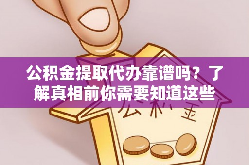 杞县公积金提取代办靠谱吗？了解真相前你需要知道这些