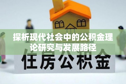 杞县探析现代社会中的公积金理论研究与发展路径