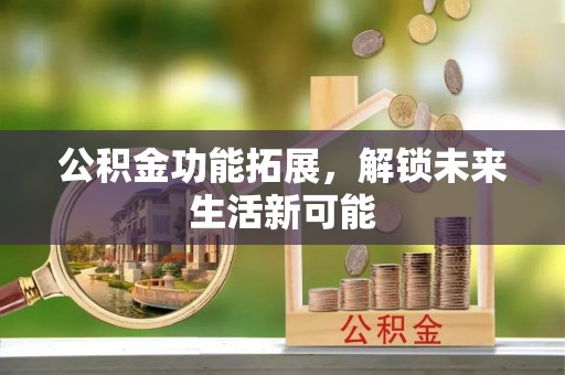 杞县公积金功能拓展，解锁未来生活新可能