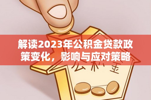 杞县解读2023年公积金贷款政策变化，影响与应对策略