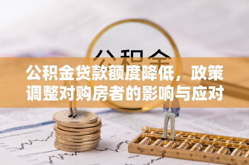 杞县公积金贷款额度降低，政策调整对购房者的影响与应对策略