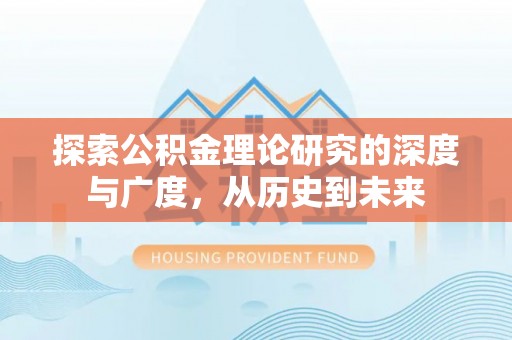 杞县探索公积金理论研究的深度与广度，从历史到未来