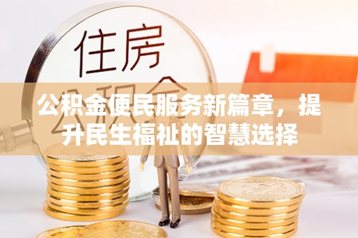 杞县公积金便民服务新篇章，提升民生福祉的智慧选择
