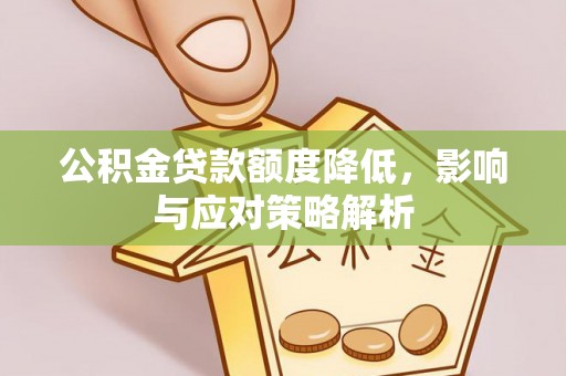 杞县公积金贷款额度降低，影响与应对策略解析