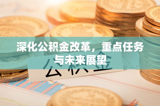 杞县深化公积金改革，重点任务与未来展望