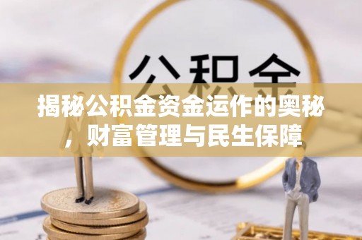 杞县揭秘公积金资金运作的奥秘，财富管理与民生保障