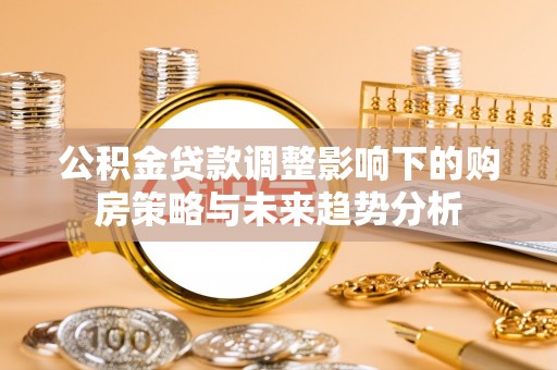 杞县公积金贷款调整影响下的购房策略与未来趋势分析