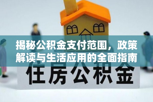 杞县揭秘公积金支付范围，政策解读与生活应用的全面指南