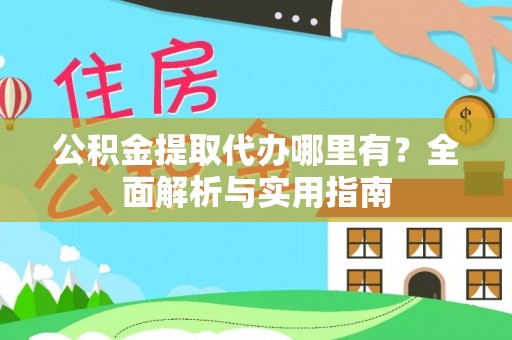 杞县公积金提取代办哪里有？全面解析与实用指南
