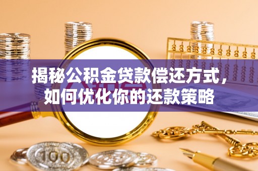 杞县揭秘公积金贷款偿还方式，如何优化你的还款策略