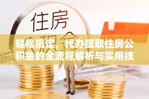 杞县轻松搞定，代办提取住房公积金的全流程解析与实用技巧