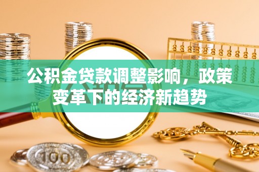杞县公积金贷款调整影响，政策变革下的经济新趋势
