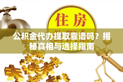 杞县公积金代办提取靠谱吗？揭秘真相与选择指南