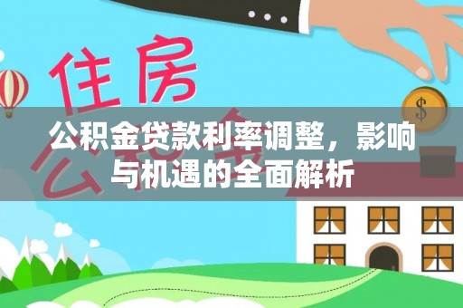 杞县公积金贷款利率调整，影响与机遇的全面解析