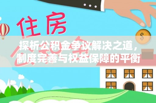 杞县探析公积金争议解决之道，制度完善与权益保障的平衡点