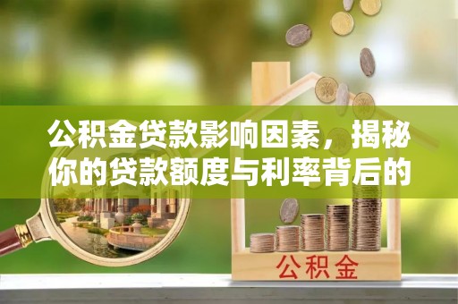 杞县公积金贷款影响因素，揭秘你的贷款额度与利率背后的秘密