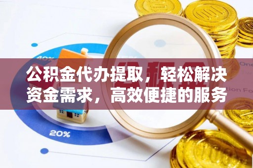 杞县公积金代办提取，轻松解决资金需求，高效便捷的服务选择