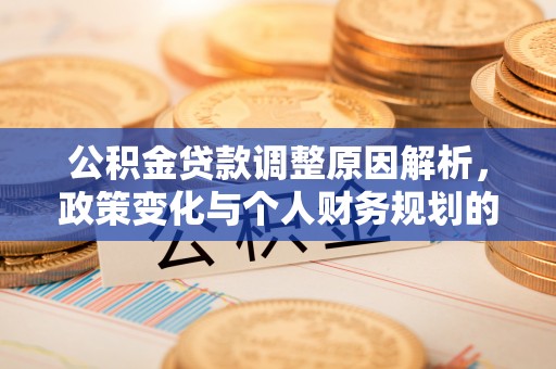 杞县公积金贷款调整原因解析，政策变化与个人财务规划的影响