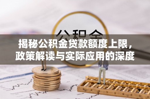 杞县揭秘公积金贷款额度上限，政策解读与实际应用的深度分析