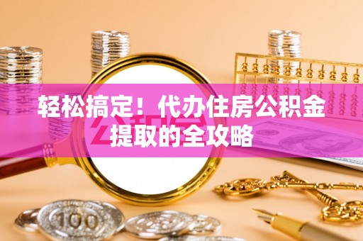 杞县轻松搞定！代办住房公积金提取的全攻略