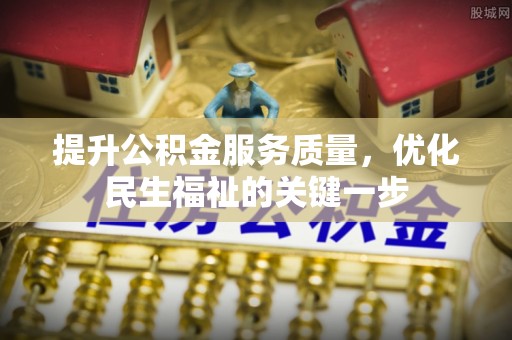 杞县提升公积金服务质量，优化民生福祉的关键一步