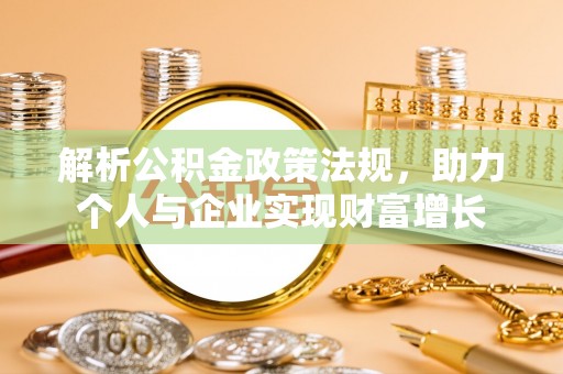 杞县解析公积金政策法规，助力个人与企业实现财富增长