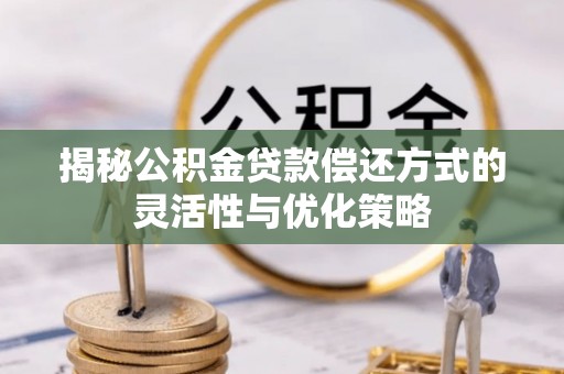 杞县揭秘公积金贷款偿还方式的灵活性与优化策略