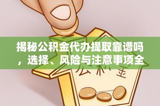 杞县揭秘公积金代办提取靠谱吗，选择、风险与注意事项全解析