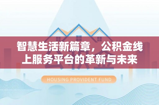杞县智慧生活新篇章，公积金线上服务平台的革新与未来