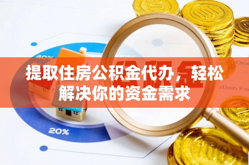 杞县提取住房公积金代办，轻松解决你的资金需求