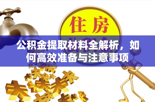 杞县公积金提取材料全解析，如何高效准备与注意事项