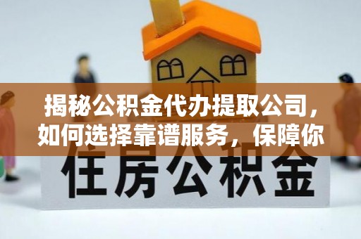 杞县揭秘公积金代办提取公司，如何选择靠谱服务，保障你的资金安全