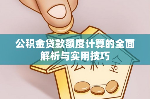 杞县公积金贷款额度计算的全面解析与实用技巧