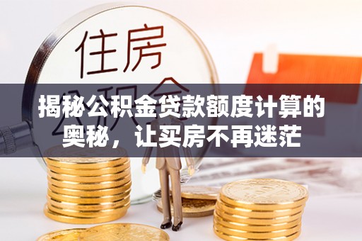 杞县揭秘公积金贷款额度计算的奥秘，让买房不再迷茫