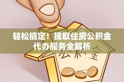 杞县轻松搞定！提取住房公积金代办服务全解析