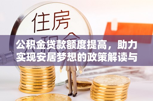 杞县公积金贷款额度提高，助力实现安居梦想的政策解读与未来展望