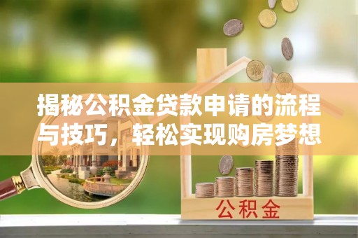 杞县揭秘公积金贷款申请的流程与技巧，轻松实现购房梦想