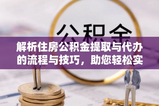 杞县解析住房公积金提取与代办的流程与技巧，助您轻松实现资金流动