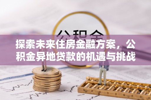 杞县探索未来住房金融方案，公积金异地贷款的机遇与挑战