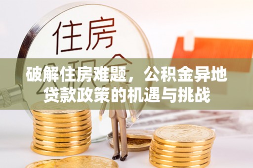 杞县破解住房难题，公积金异地贷款政策的机遇与挑战
