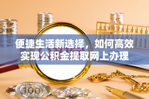 杞县便捷生活新选择，如何高效实现公积金提取网上办理