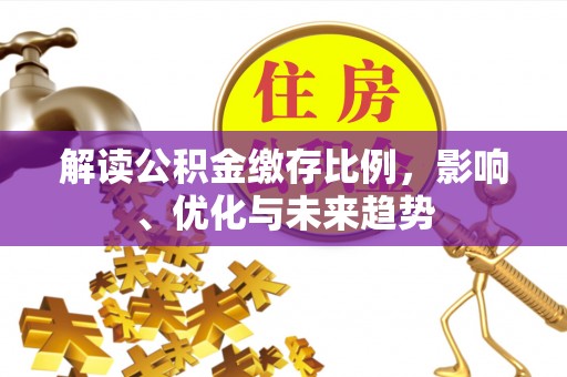 杞县解读公积金缴存比例，影响、优化与未来趋势