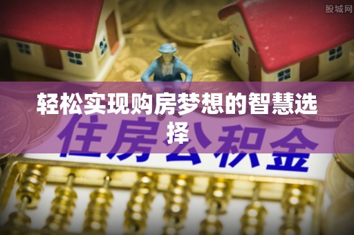 杞县轻松实现购房梦想的智慧选择