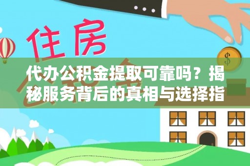 杞县代办公积金提取可靠吗？揭秘服务背后的真相与选择指南