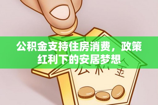 杞县公积金支持住房消费，政策红利下的安居梦想