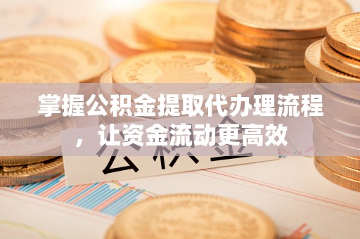 杞县掌握公积金提取代办理流程，让资金流动更高效
