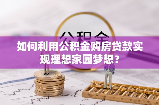 杞县如何利用公积金购房贷款实现理想家园梦想？