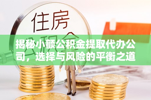 杞县揭秘小额公积金提取代办公司，选择与风险的平衡之道